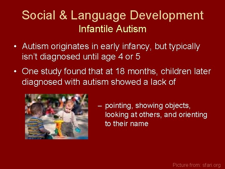 Social & Language Development Infantile Autism • Autism originates in early infancy, but typically