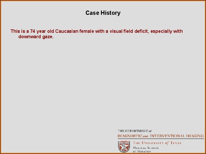 Case History This is a 74 year old Caucasian female with a visual field