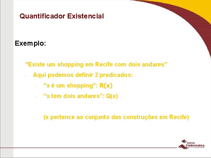 Quantificador Existencial Exemplo: “Existe um shopping em Recife com dois andares” - Aqui podemos