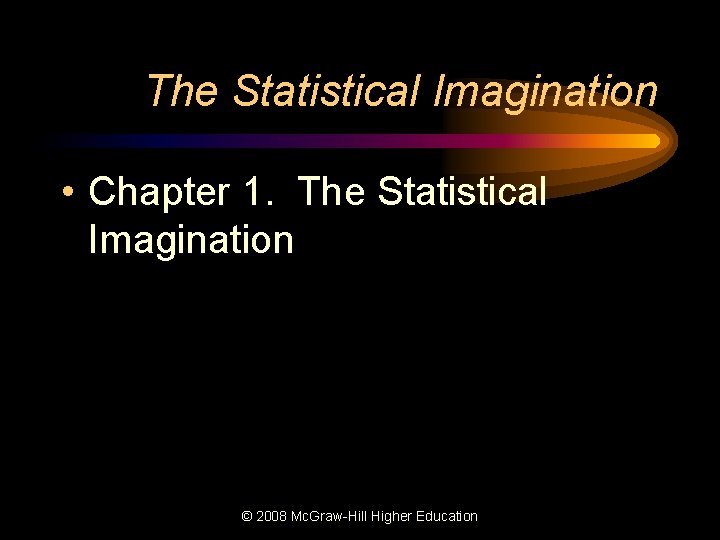 The Statistical Imagination • Chapter 1. The Statistical Imagination © 2008 Mc. Graw-Hill Higher