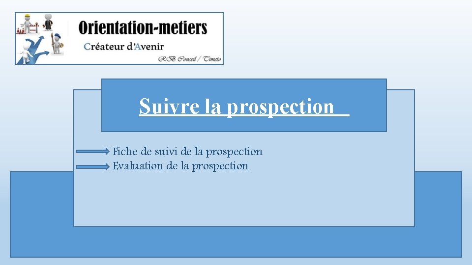 Suivre la prospection Fiche de suivi de la prospection Evaluation de la prospection 