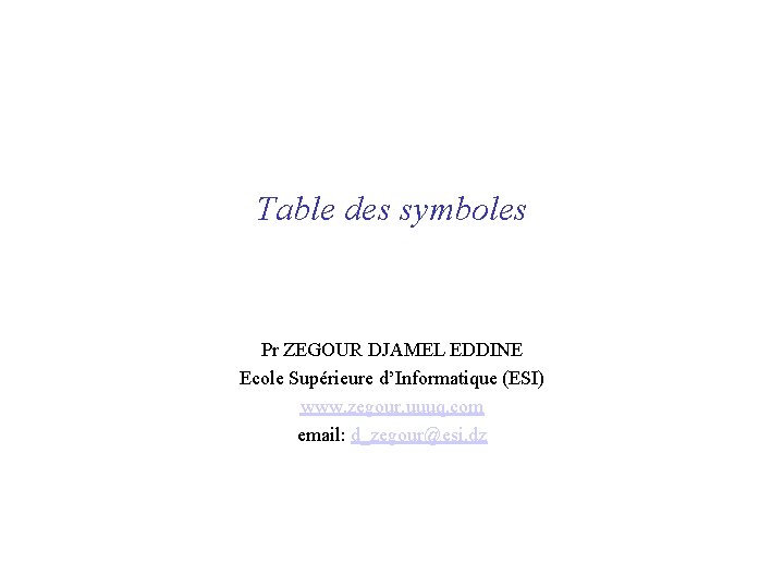 Table des symboles Pr ZEGOUR DJAMEL EDDINE Ecole Supérieure d’Informatique (ESI) www. zegour. uuuq.