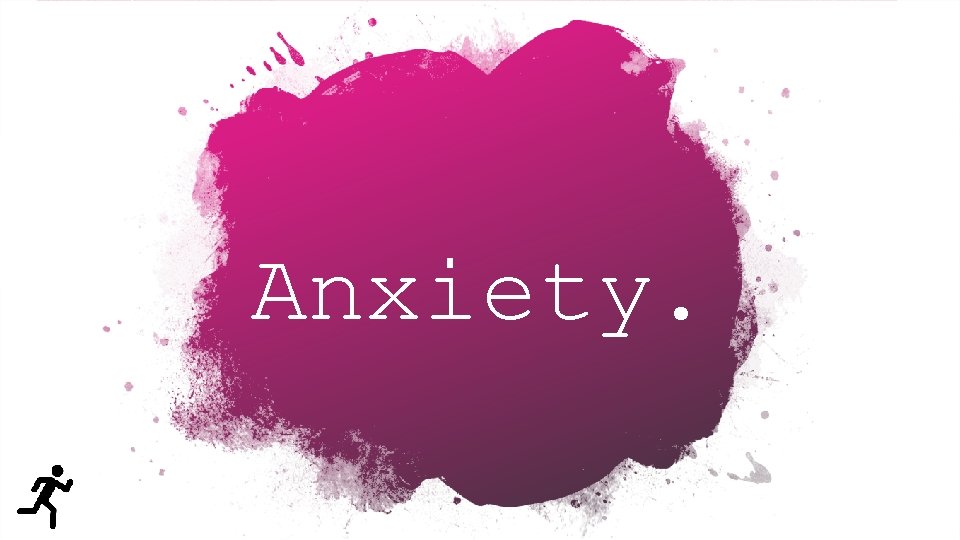 Anxiety. 
