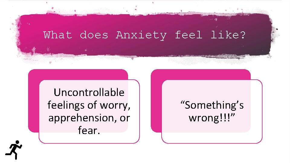 What does Anxiety feel like? Uncontrollable feelings of worry, apprehension, or fear. “Something’s wrong!!!”