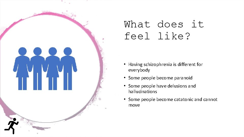 What does it feel like? • Having schizophrenia is different for everybody • Some