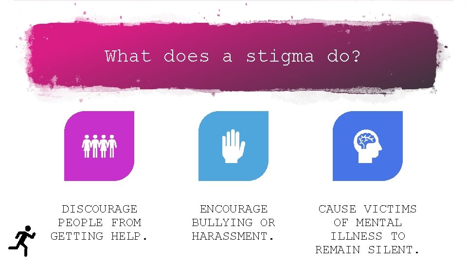 What does a stigma do? DISCOURAGE PEOPLE FROM GETTING HELP. ENCOURAGE BULLYING OR HARASSMENT.