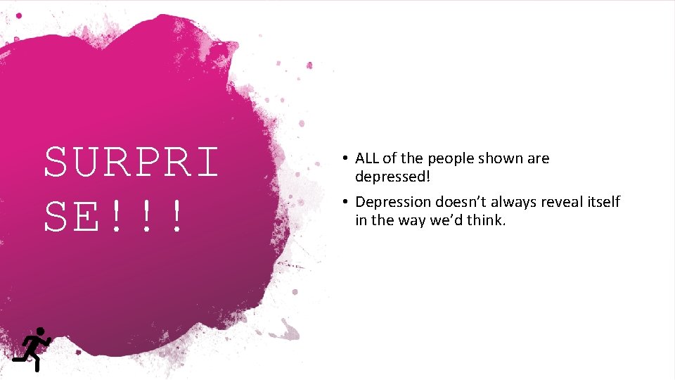 SURPRI SE!!! • ALL of the people shown are depressed! • Depression doesn’t always