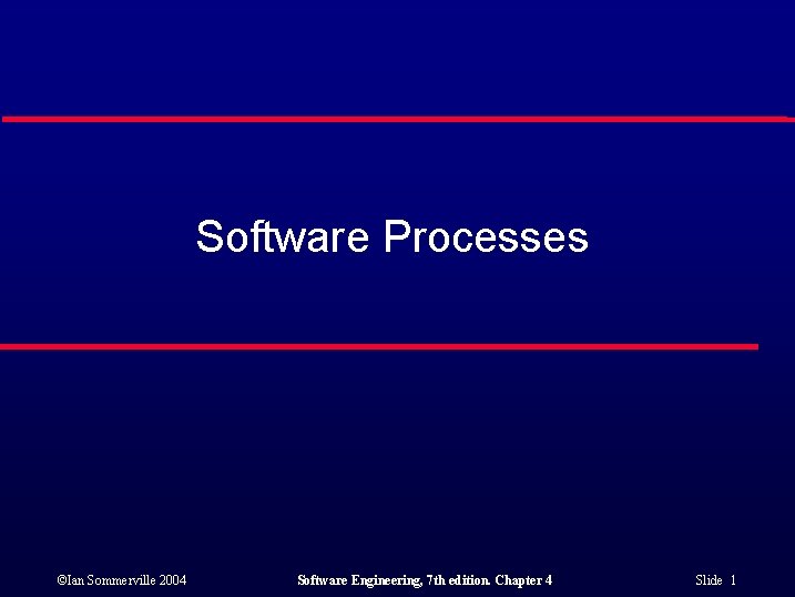 Software Processes ©Ian Sommerville 2004 Software Engineering, 7 th edition. Chapter 4 Slide 1