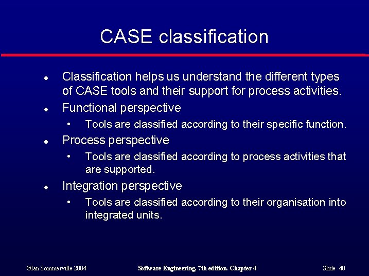 CASE classification l l Classification helps us understand the different types of CASE tools