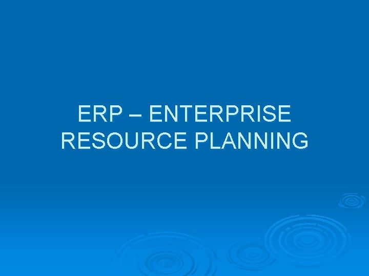 ERP – ENTERPRISE RESOURCE PLANNING 