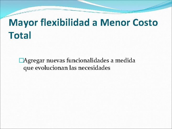 Mayor flexibilidad a Menor Costo Total �Agregar nuevas funcionalidades a medida que evolucionan las
