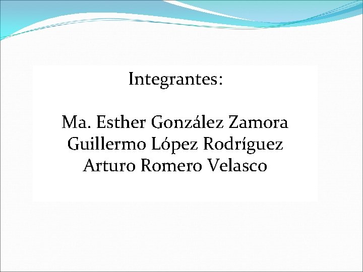 Integrantes: Ma. Esther González Zamora Guillermo López Rodríguez Arturo Romero Velasco 