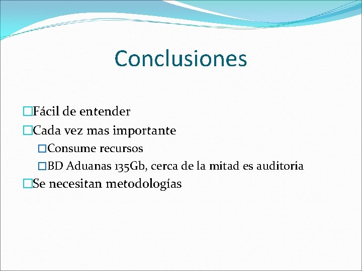 Conclusiones �Fácil de entender �Cada vez mas importante �Consume recursos �BD Aduanas 135 Gb,