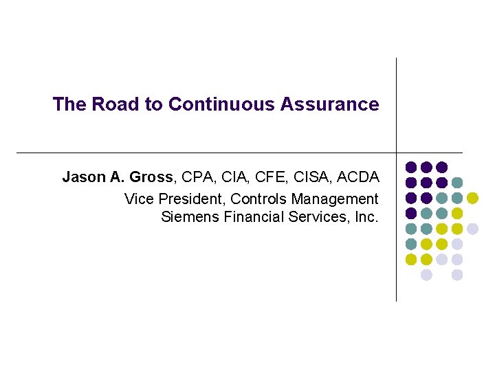 The Road to Continuous Assurance Jason A. Gross, CPA, CIA, CFE, CISA, ACDA Vice