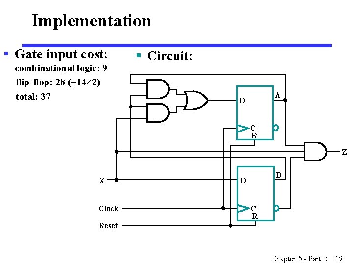 Implementation § Gate input cost: combinational logic: 9 flip-flop: 28 (=14× 2) total: 37 Implementation § Gate input cost: combinational logic: 9 flip-flop: 28 (=14× 2) total: 37