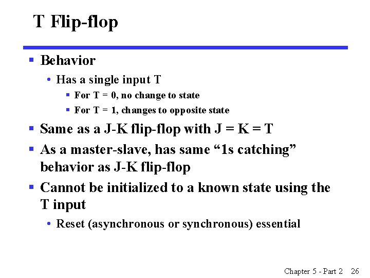 T Flip-flop § Behavior • Has a single input T § For T = T Flip-flop § Behavior • Has a single input T § For T =