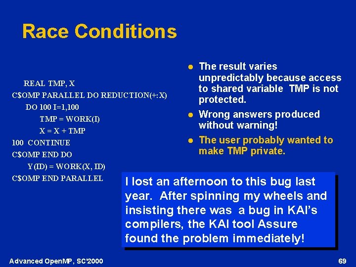 Race Conditions l REAL TMP, X C$OMP PARALLEL DO REDUCTION(+: X) DO 100 I=1,