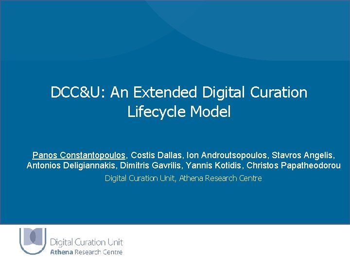 DCC&U: An Extended Digital Curation Lifecycle Model Panos Constantopoulos, Costis Dallas, Ion Androutsopoulos, Stavros DCC&U: An Extended Digital Curation Lifecycle Model Panos Constantopoulos, Costis Dallas, Ion Androutsopoulos, Stavros