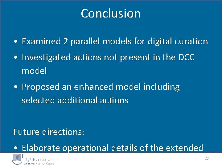 Conclusion • Examined 2 parallel models for digital curation • Investigated actions not present Conclusion • Examined 2 parallel models for digital curation • Investigated actions not present