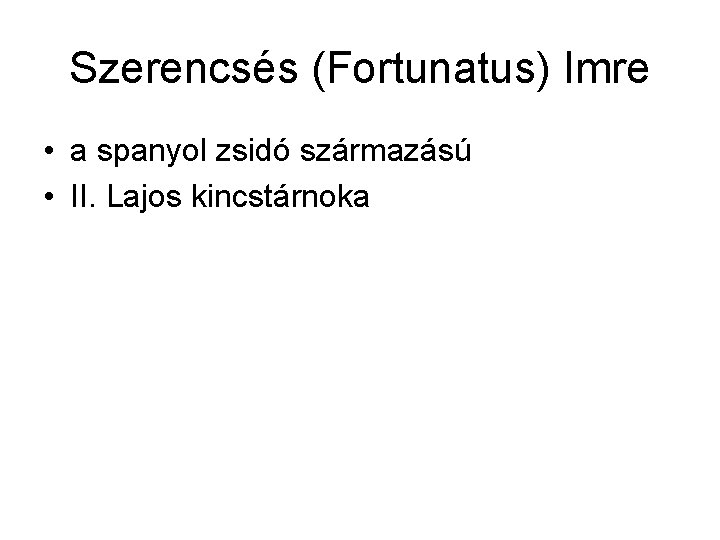 Szerencsés (Fortunatus) Imre • a spanyol zsidó származású • II. Lajos kincstárnoka 