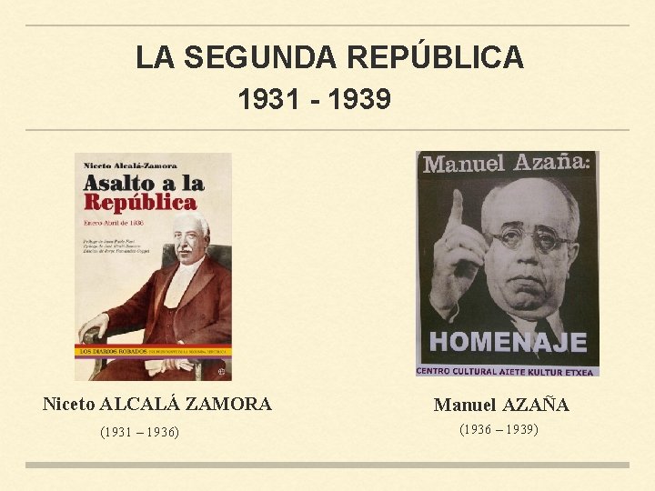 LA SEGUNDA REPÚBLICA 1931 - 1939 Niceto ALCALÁ ZAMORA (1931 – 1936) Manuel AZAÑA