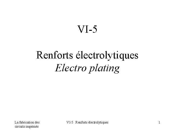 VI-5 Renforts électrolytiques Electro plating La fabrication des circuits imprimés VI-5 Renforts électrolytiques 1