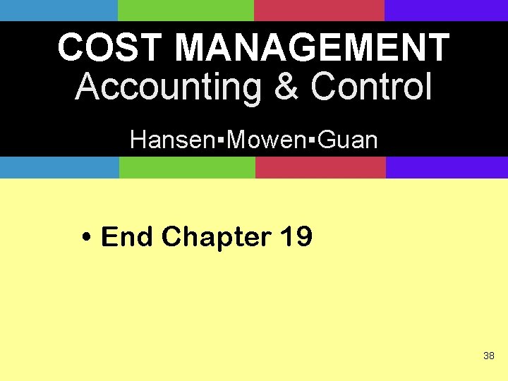 COST MANAGEMENT Accounting & Control Hansen▪Mowen▪Guan • End Chapter 19 38 