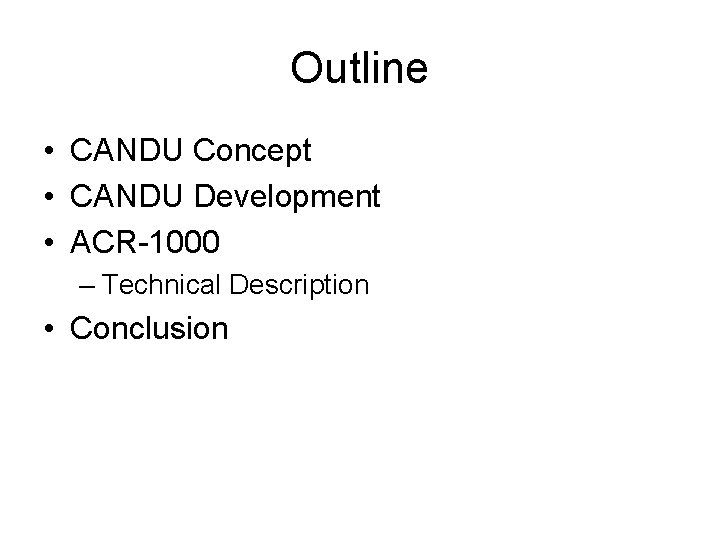 Outline • CANDU Concept • CANDU Development • ACR-1000 – Technical Description • Conclusion