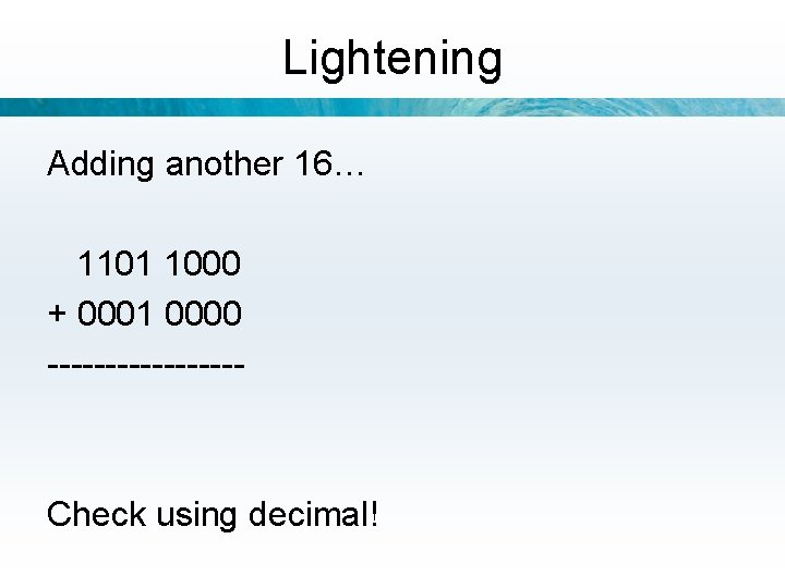 Lightening Adding another 16… 1101 1000 + 0001 0000 -------- Check using decimal! 