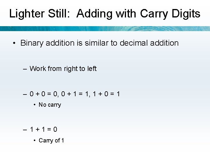 Lighter Still: Adding with Carry Digits • Binary addition is similar to decimal addition
