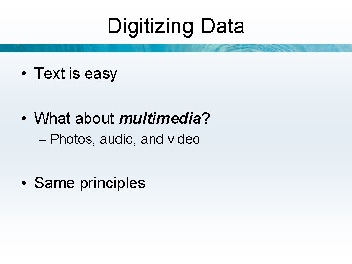 Digitizing Data • Text is easy • What about multimedia? – Photos, audio, and