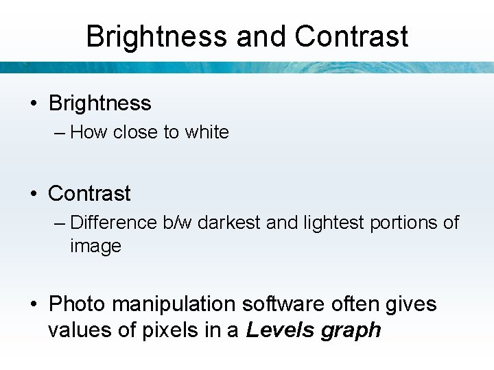 Brightness and Contrast • Brightness – How close to white • Contrast – Difference