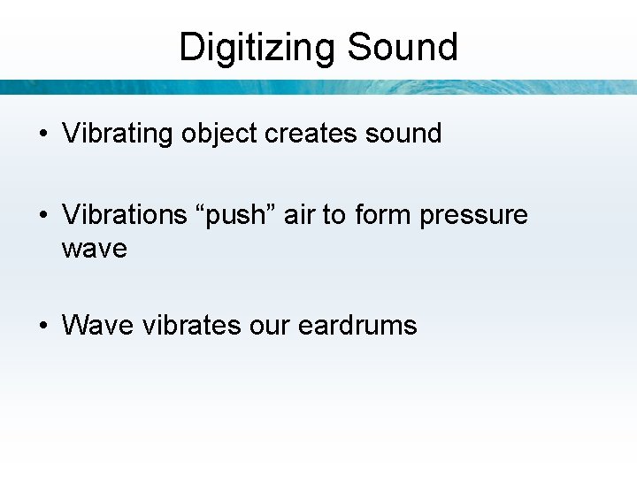 Digitizing Sound • Vibrating object creates sound • Vibrations “push” air to form pressure