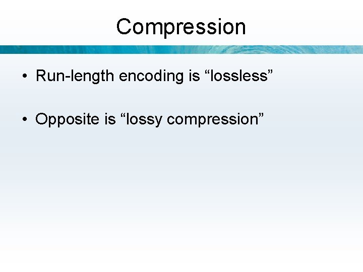 Compression • Run-length encoding is “lossless” • Opposite is “lossy compression” 