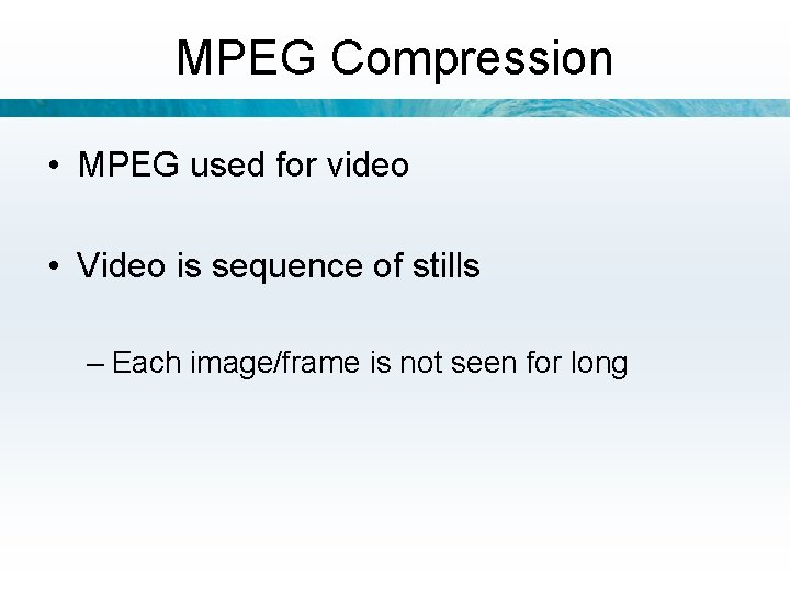 MPEG Compression • MPEG used for video • Video is sequence of stills –