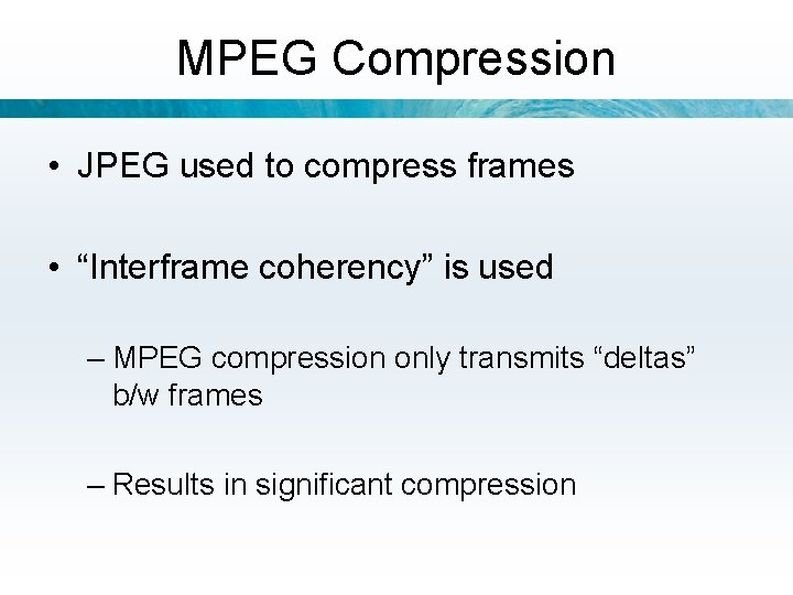 MPEG Compression • JPEG used to compress frames • “Interframe coherency” is used –