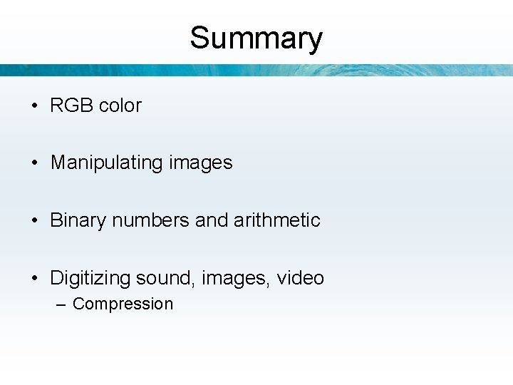 Summary • RGB color • Manipulating images • Binary numbers and arithmetic • Digitizing