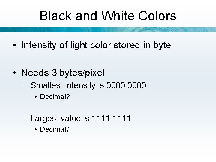 Black and White Colors • Intensity of light color stored in byte • Needs