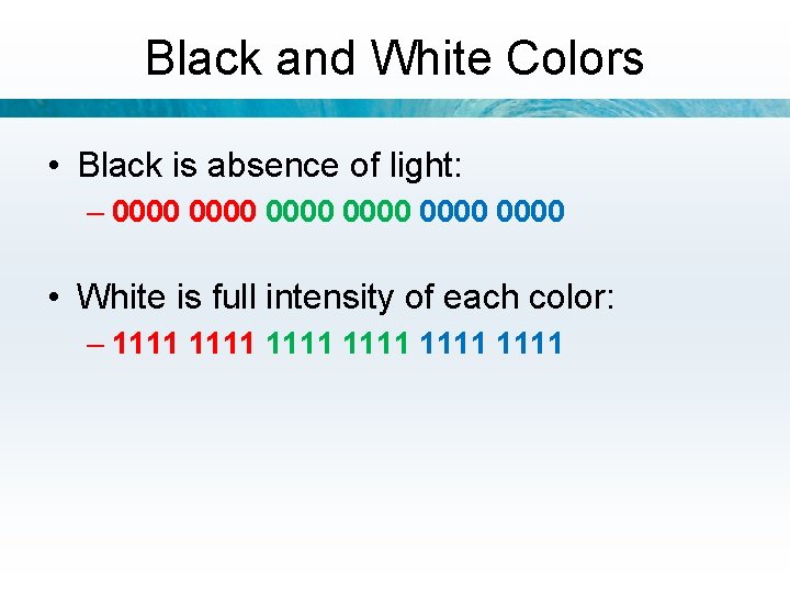 Black and White Colors • Black is absence of light: – 0000 0000 •