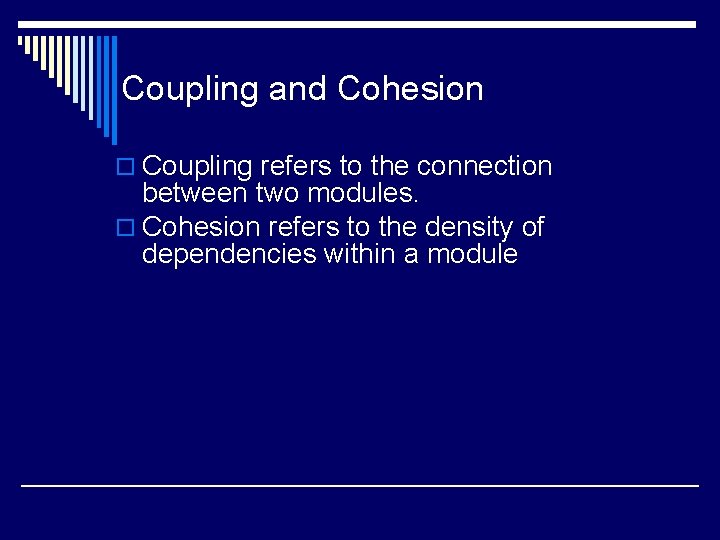 Coupling and Cohesion o Coupling refers to the connection between two modules. o Cohesion