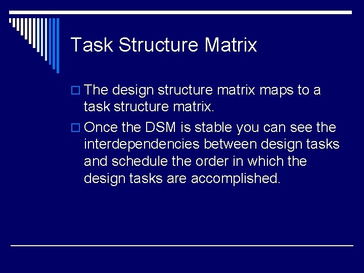 Task Structure Matrix o The design structure matrix maps to a task structure matrix.