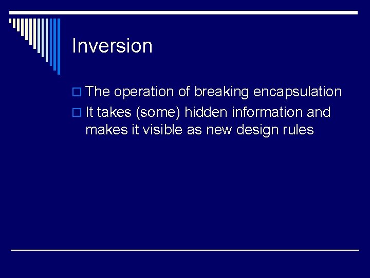 Inversion o The operation of breaking encapsulation o It takes (some) hidden information and