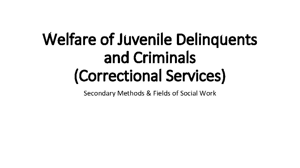 Welfare of Juvenile Delinquents and Criminals (Correctional Services) Secondary Methods & Fields of Social