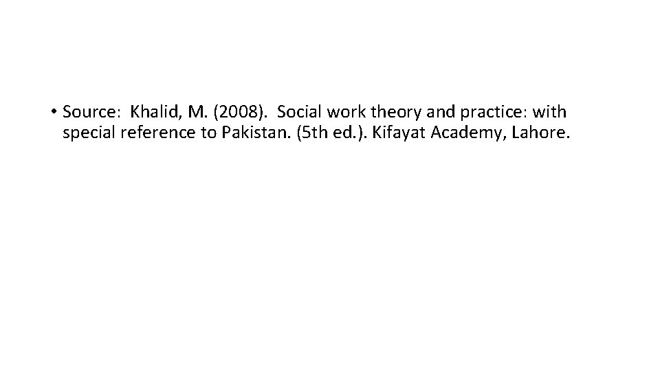  • Source: Khalid, M. (2008). Social work theory and practice: with special reference