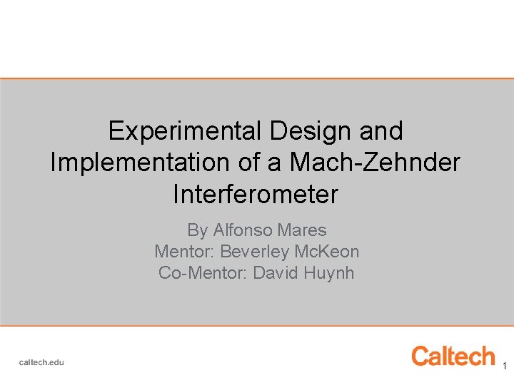 Experimental Design and Implementation of a Mach-Zehnder Interferometer By Alfonso Mares Mentor: Beverley Mc.