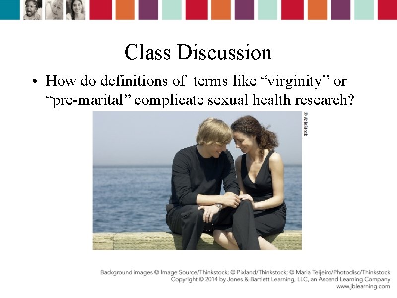 Class Discussion • How do definitions of terms like “virginity” or “pre-marital” complicate sexual