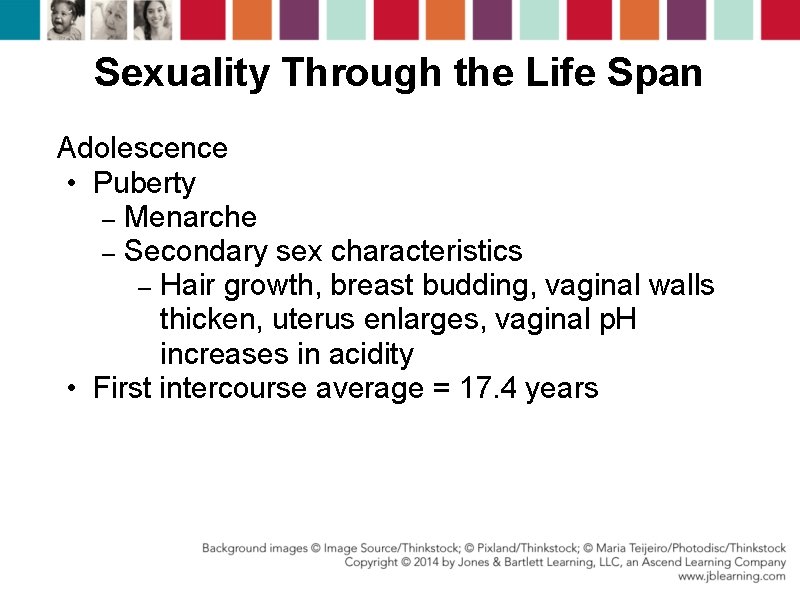 Sexuality Through the Life Span Adolescence • Puberty – Menarche – Secondary sex characteristics