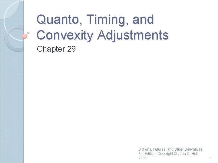 Quanto, Timing, and Convexity Adjustments Chapter 29 Options, Futures, and Other Derivatives, 7 th Quanto, Timing, and Convexity Adjustments Chapter 29 Options, Futures, and Other Derivatives, 7 th