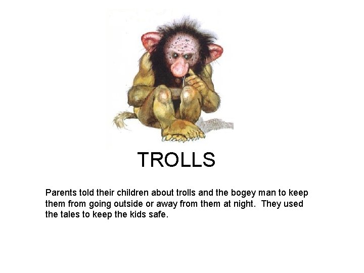 TROLLS Parents told their children about trolls and the bogey man to keep them