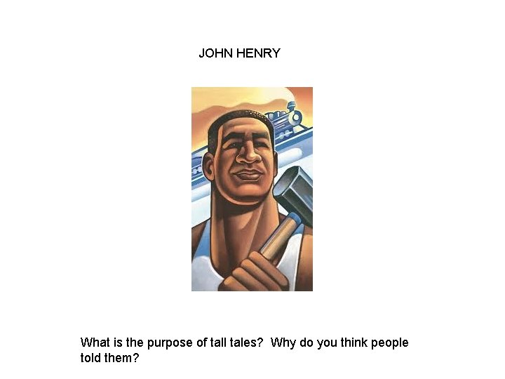 JOHN HENRY What is the purpose of tall tales? Why do you think people